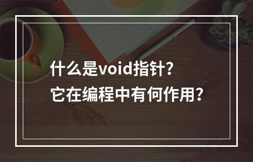 什么是void指针?它在编程中有何作用?
