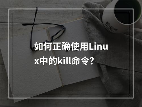 如何正确使用Linux中的kill命令?