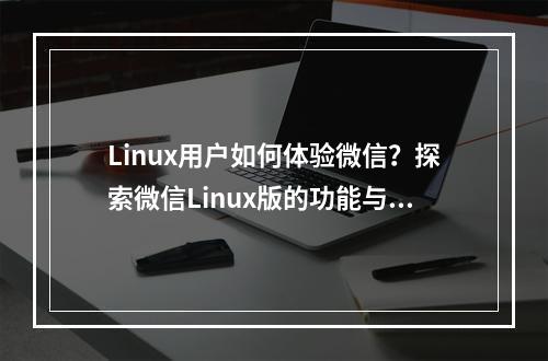 Linux用户如何体验微信?探索微信Linux版的功能与安装方法!