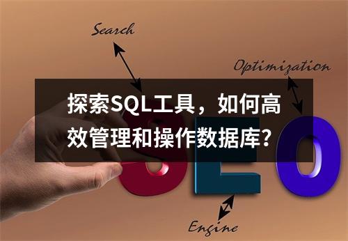 探索SQL工具,如何高效管理和操作数据库?
