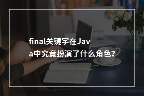 final关键字在Java中究竟扮演了什么角色?