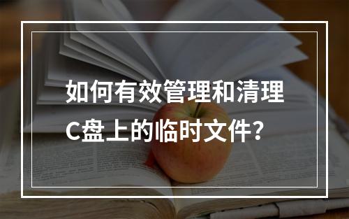 如何有效管理和清理C盘上的临时文件?