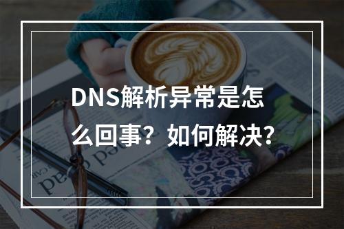 DNS解析异常是怎么回事?如何解决?