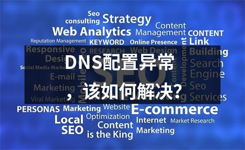 DNS配置异常,该如何解决?