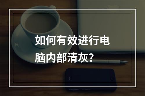 如何有效进行电脑内部清灰?