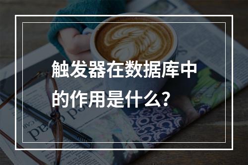 触发器在数据库中的作用是什么?