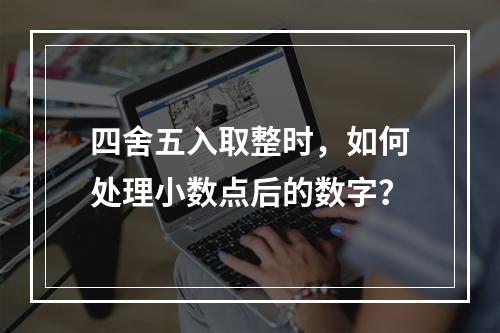 四舍五入取整时,如何处理小数点后的数字?