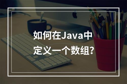 如何在Java中定义一个数组?