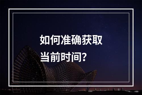 如何准确获取当前时间?