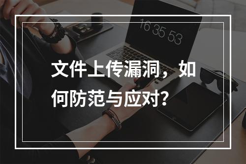 文件上传漏洞,如何防范与应对?