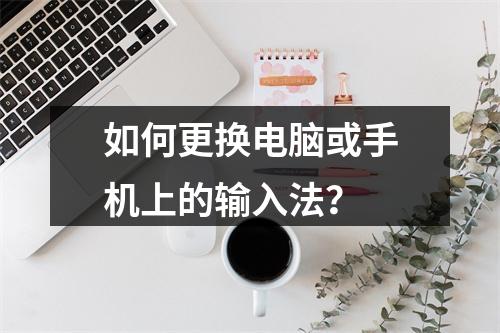 如何更换电脑或手机上的输入法?