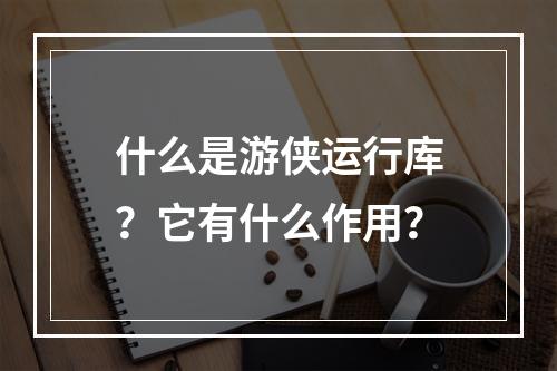 什么是游侠运行库?它有什么作用?