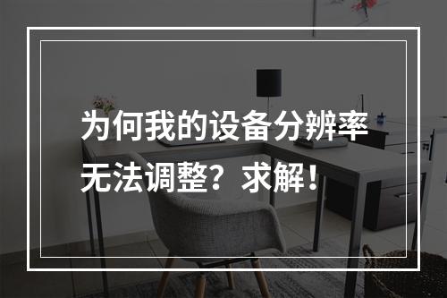 为何我的设备分辨率无法调整?求解!