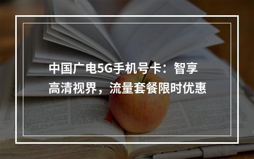 中国广电5G手机号卡：智享高清视界，流量套餐限时优惠