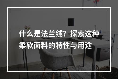 什么是法兰绒?探索这种柔软面料的特性与用途