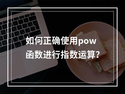 如何正确使用pow函数进行指数运算?