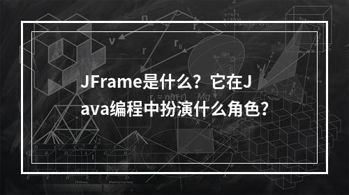JFrame是什么?它在Java编程中扮演什么角色?