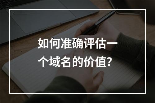如何准确评估一个域名的价值?