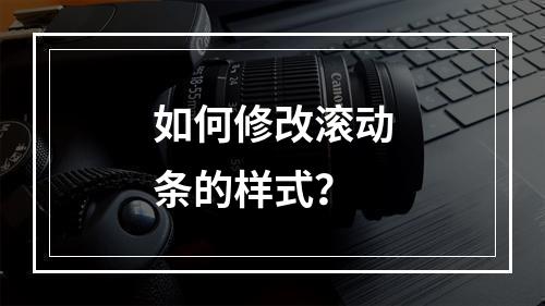 如何修改滚动条的样式?