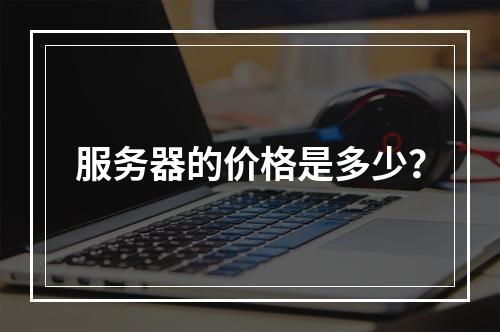 服务器的价格是多少?