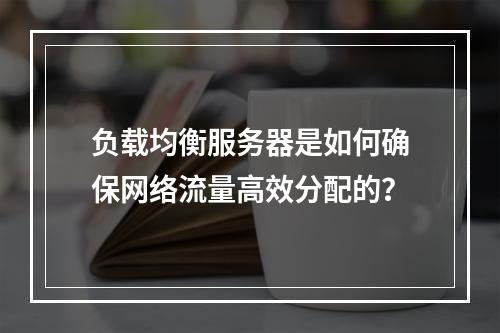 负载均衡服务器是如何确保网络流量高效分配的?
