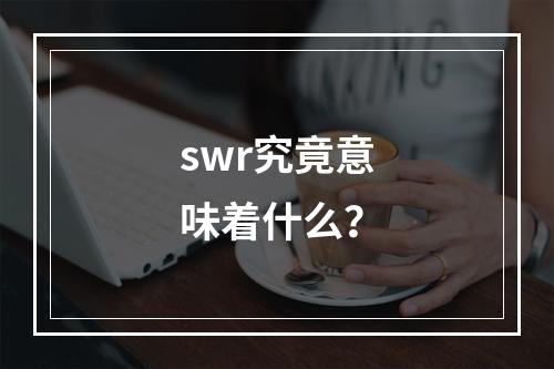 swr究竟意味着什么?