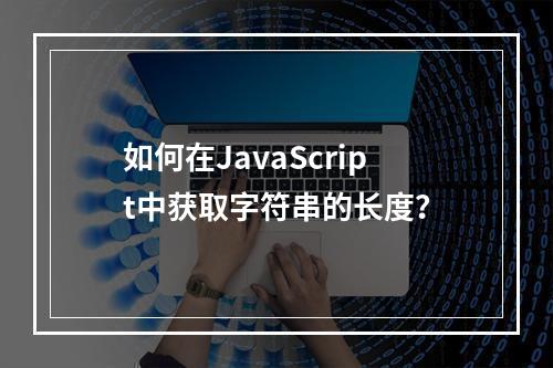 如何在JavaScript中获取字符串的长度?