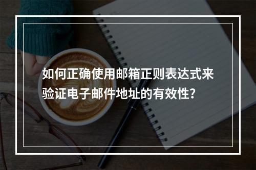 如何正确使用邮箱正则表达式来验证电子邮件地址的有效性?