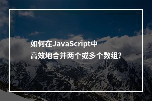 如何在JavaScript中高效地合并两个或多个数组?