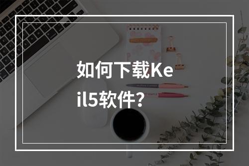 如何下载Keil5软件?