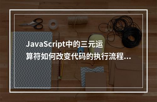 JavaScript中的三元运算符如何改变代码的执行流程?
