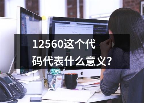 12560这个代码代表什么意义?