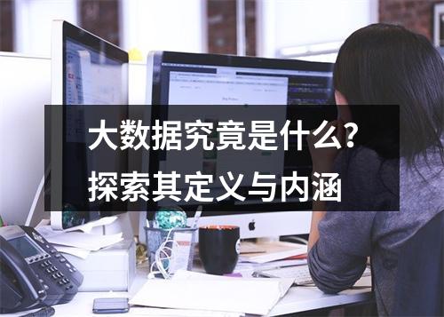 大数据究竟是什么?探索其定义与内涵