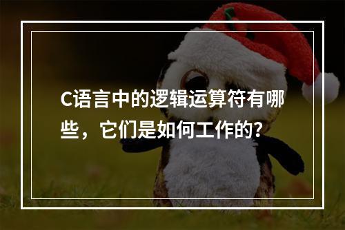 C语言中的逻辑运算符有哪些,它们是如何工作的?