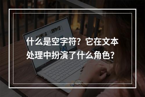 什么是空字符?它在文本处理中扮演了什么角色?