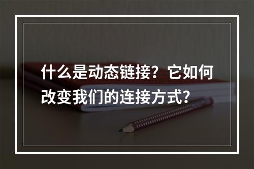 什么是动态链接?它如何改变我们的连接方式?