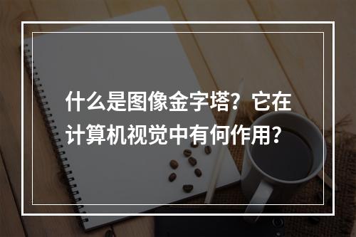 什么是图像金字塔?它在计算机视觉中有何作用?