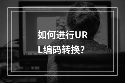 如何进行URL编码转换?