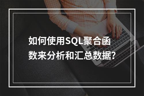 如何使用SQL聚合函数来分析和汇总数据?