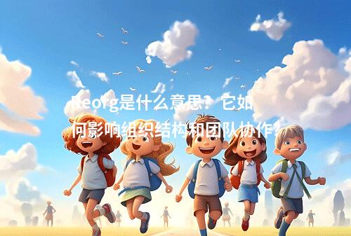 Reorg是什么意思?它如何影响组织结构和团队协作?
