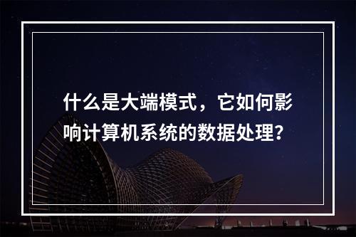 什么是大端模式,它如何影响计算机系统的数据处理?
