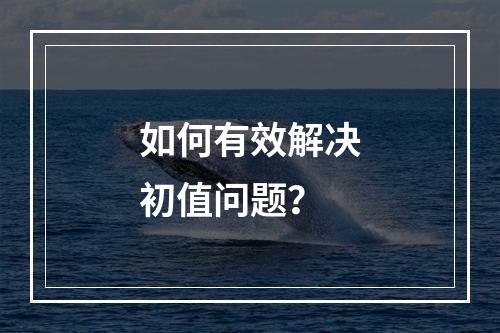 如何有效解决初值问题?