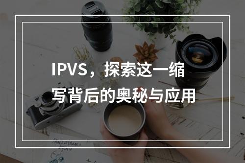 IPVS,探索这一缩写背后的奥秘与应用