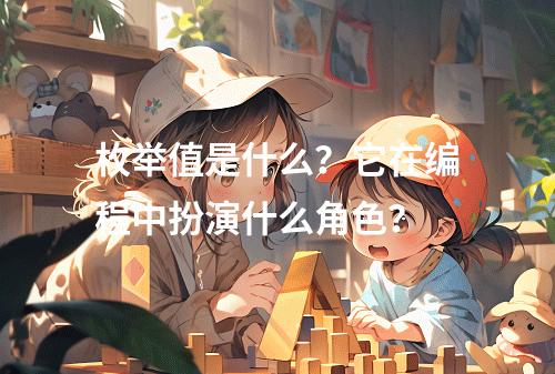 枚举值是什么?它在编程中扮演什么角色?