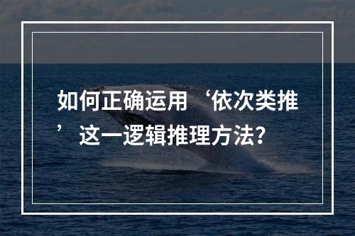如何正确运用‘依次类推’这一逻辑推理方法?