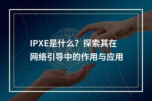 IPXE是什么?探索其在网络引导中的作用与应用