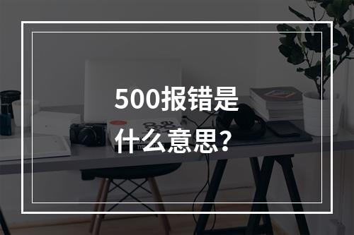 500报错是什么意思?