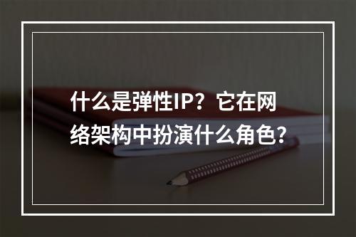 什么是弹性IP?它在网络架构中扮演什么角色?