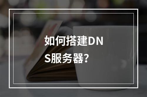 如何搭建DNS服务器?