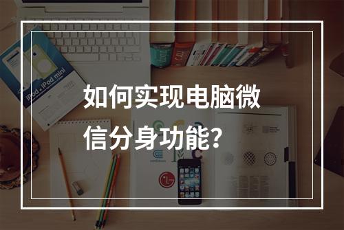 如何实现电脑微信分身功能?